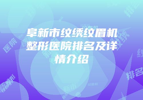 阜新市纹绣纹眉机整形医院排名及详情介绍