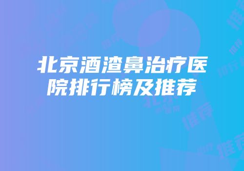 北京酒渣鼻治疗医院排行榜及推荐
