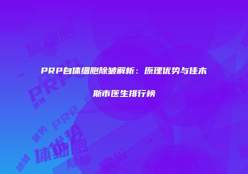 PRP自体细胞除皱解析：原理优势与佳木斯市医生排行榜