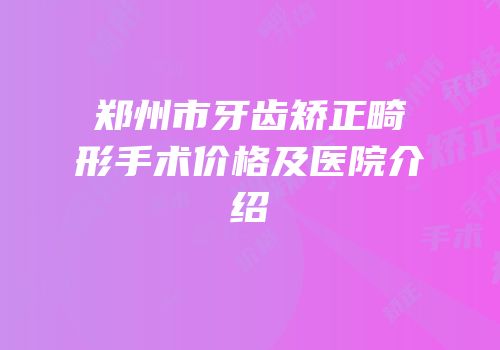 郑州市牙齿矫正畸形手术价格及医院介绍