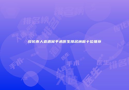 绥化市人造酒窝手术医生排名榜前十位推荐