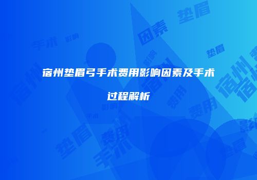 宿州垫眉弓手术费用影响因素及手术过程解析