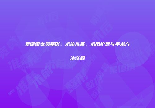 景德镇宽鼻整形：术前准备、术后护理与手术方法详解