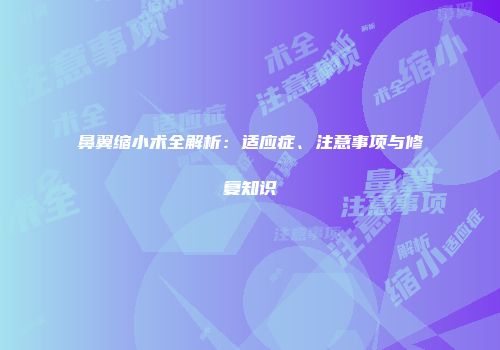 鼻翼缩小术全解析：适应症、注意事项与修复知识