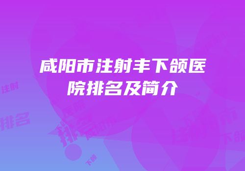 咸阳市注射丰下颌医院排名及简介