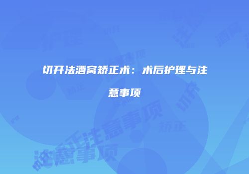 切开法酒窝矫正术：术后护理与注意事项