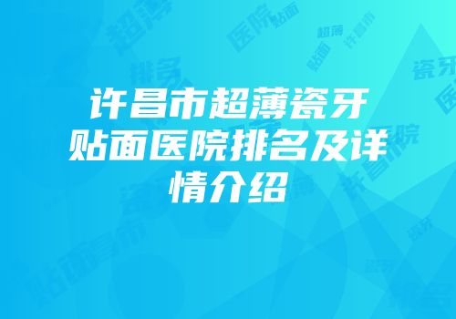 许昌市超薄瓷牙贴面医院排名及详情介绍