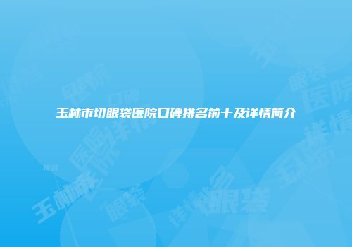 玉林市切眼袋医院口碑排名前十及详情简介