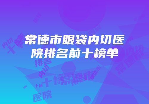 常德市眼袋内切医院排名前十榜单
