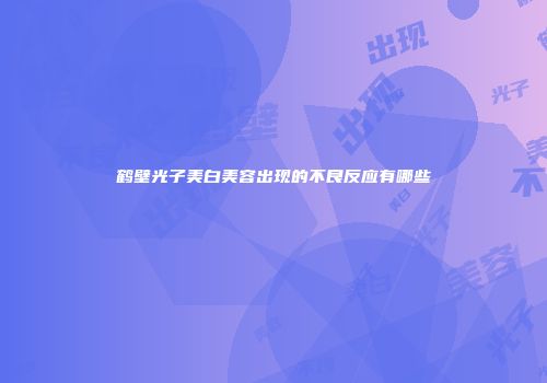 鹤壁光子美白美容出现的不良反应有哪些