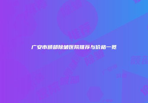 广安市额部除皱医院推荐与价格一览