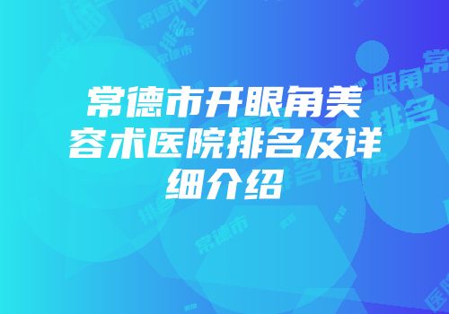 常德市开眼角美容术医院排名及详细介绍