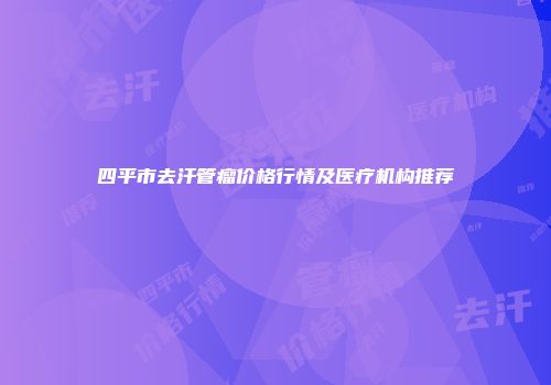 四平市去汗管瘤价格行情及医疗机构推荐