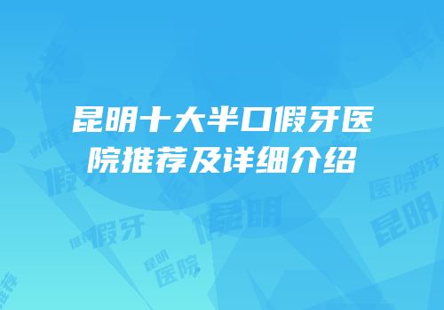 昆明十大半口假牙医院推荐及详细介绍