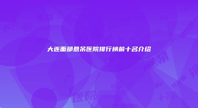 大连面部悬吊医院排行榜前十名介绍