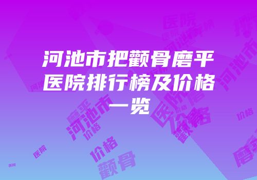 河池市把颧骨磨平医院排行榜及价格一览