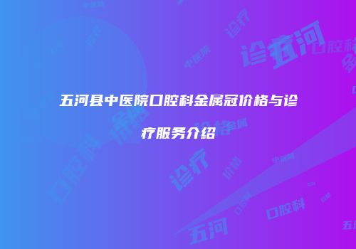 五河县中医院口腔科金属冠价格与诊疗服务介绍