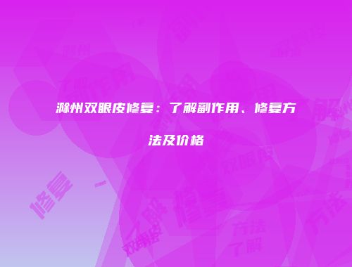 滁州双眼皮修复：了解副作用、修复方法及价格