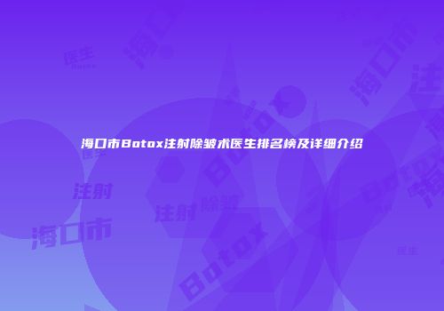 海口市Botox注射除皱术医生排名榜及详细介绍