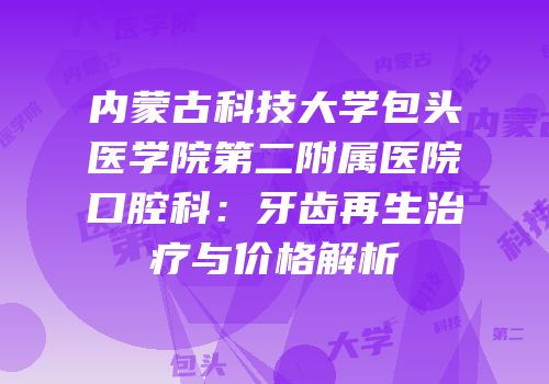 内蒙古科技大学包头医学院第二附属医院口腔科：牙齿再生治疗与价格解析