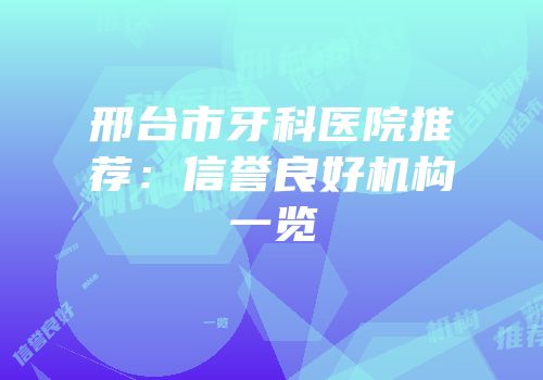 邢台市牙科医院推荐：信誉良好机构一览