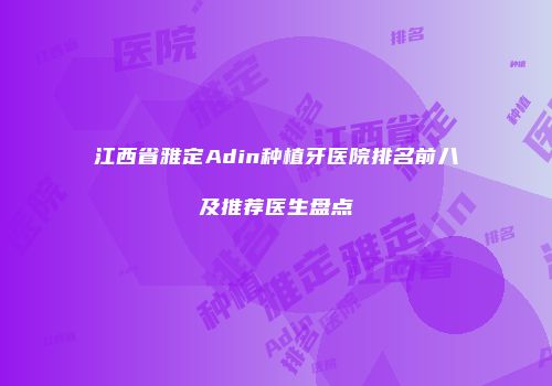 江西省雅定Adin种植牙医院排名前八及推荐医生盘点