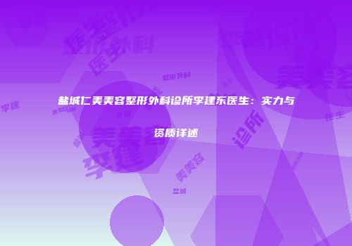 盐城仁美美容整形外科诊所李建东医生：实力与资质详述
