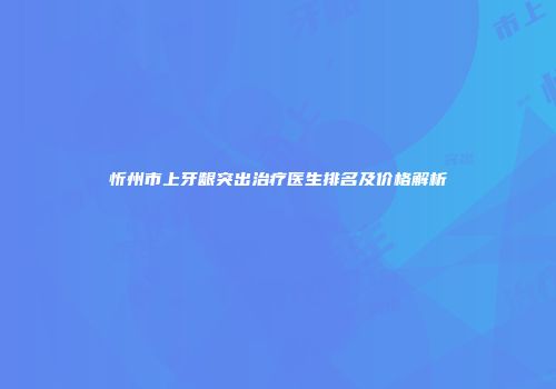 忻州市上牙龈突出治疗医生排名及价格解析