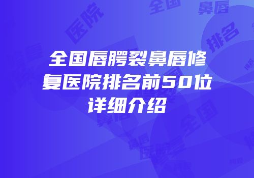 全国唇腭裂鼻唇修复医院排名前50位详细介绍