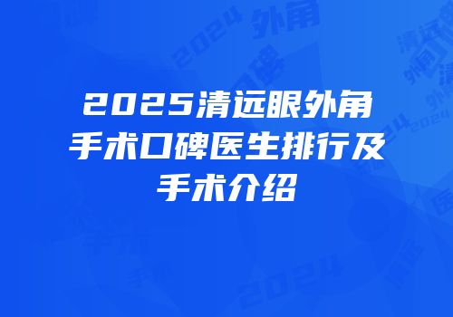 2025清远眼外角手术口碑医生排行及手术介绍