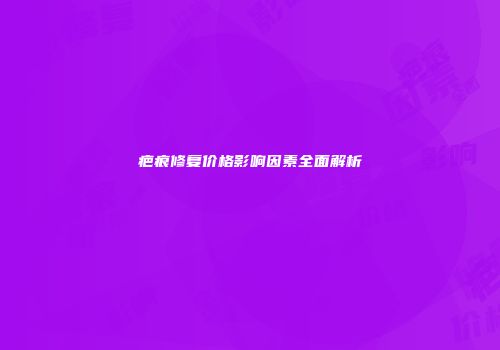 疤痕修复价格影响因素全面解析