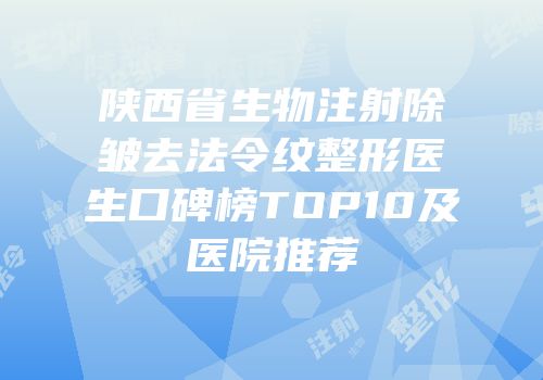 陕西省生物注射除皱去法令纹整形医生口碑榜TOP10及医院推荐