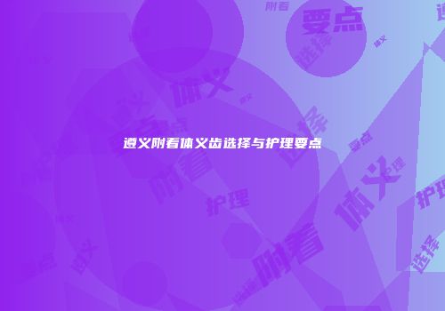 遵义附着体义齿选择与护理要点