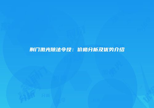荆门激光除法令纹：价格分析及优势介绍