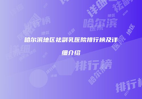 哈尔滨地区祛副乳医院排行榜及详细介绍