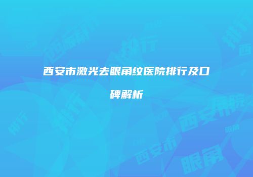 西安市激光去眼角纹医院排行及口碑解析