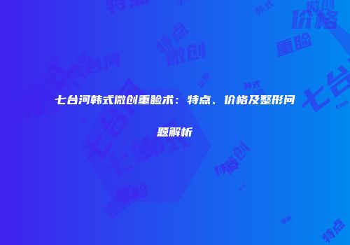 七台河韩式微创重睑术：特点、价格及整形问题解析