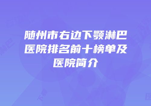 随州市右边下颚淋巴医院排名前十榜单及医院简介
