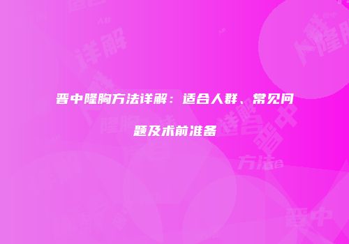 晋中隆胸方法详解：适合人群、常见问题及术前准备