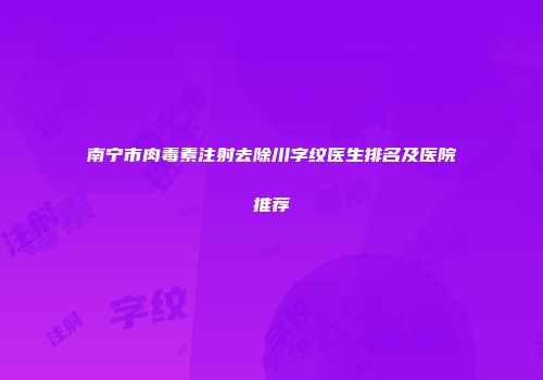 南宁市肉毒素注射去除川字纹医生排名及医院推荐