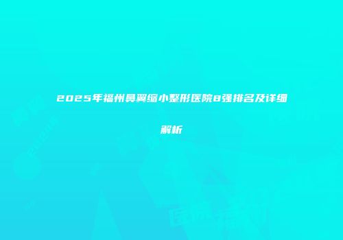 2025年福州鼻翼缩小整形医院8强排名及详细解析