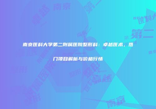南京医科大学第二附属医院整形科：卓越医术，热门项目解析与价格行情