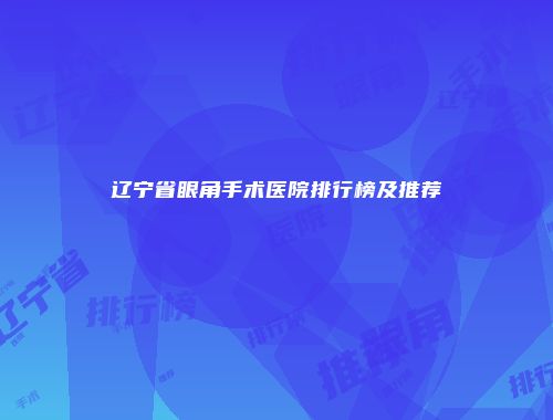 辽宁省眼角手术医院排行榜及推荐