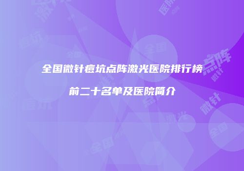 全国微针痘坑点阵激光医院排行榜前二十名单及医院简介