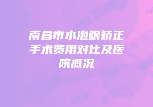 南昌市水泡眼矫正手术费用对比及医院概况