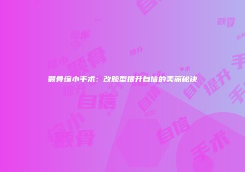 颧骨缩小手术：改脸型提升自信的美丽秘诀
