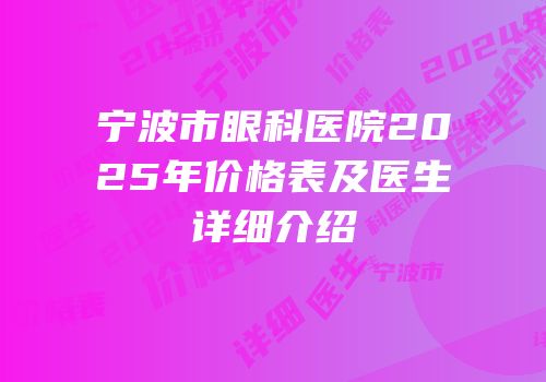 宁波市眼科医院2025年价格表及医生详细介绍