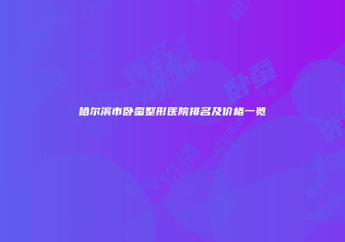 哈尔滨市卧蚕整形医院排名及价格一览