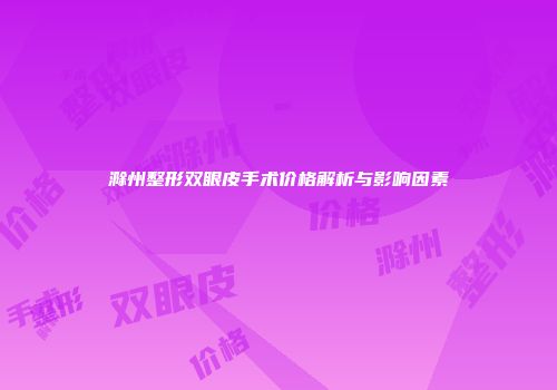 滁州整形双眼皮手术价格解析与影响因素