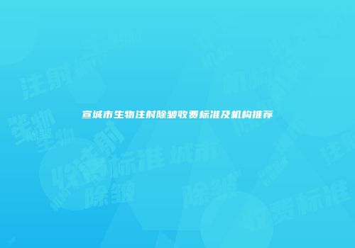 宣城市生物注射除皱收费标准及机构推荐